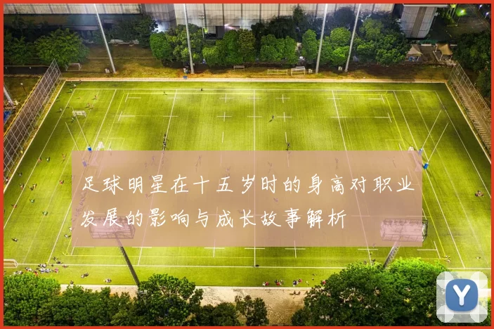 足球明星在十五岁时的身高对职业发展的影响与成长故事解析