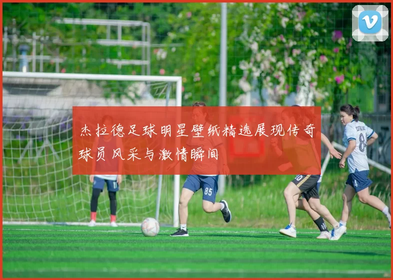 杰拉德足球明星壁纸精选展现传奇球员风采与激情瞬间