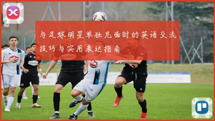 与足球明星单独见面时的英语交流技巧与实用表达指南
