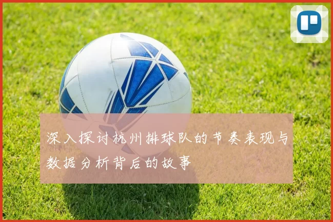 深入探讨杭州排球队的节奏表现与数据分析背后的故事
