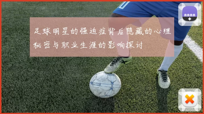 足球明星的强迫症背后隐藏的心理秘密与职业生涯的影响探讨