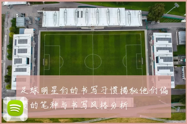 足球明星们的书写习惯揭秘他们偏爱的笔种与书写风格分析