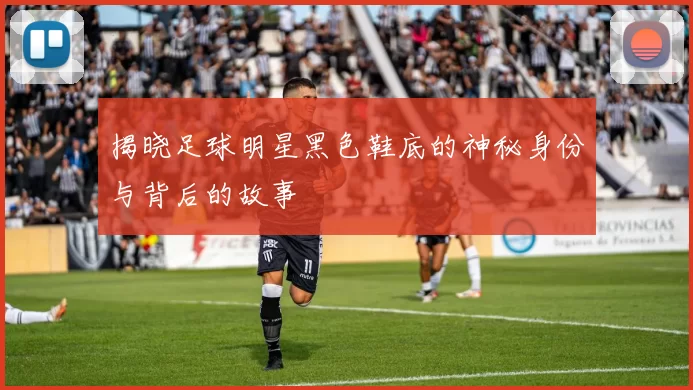 揭晓足球明星黑色鞋底的神秘身份与背后的故事