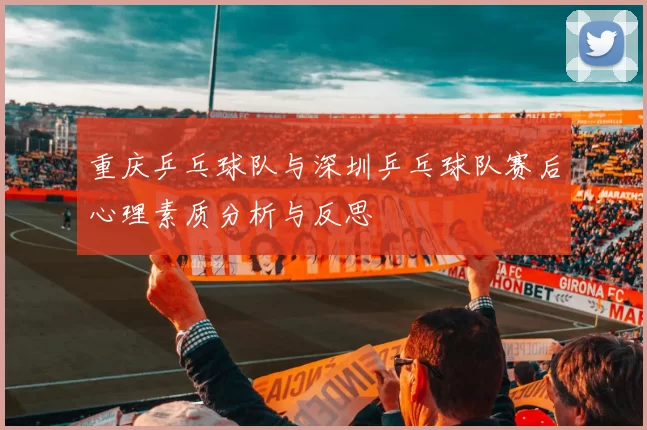 重庆乒乓球队与深圳乒乓球队赛后心理素质分析与反思