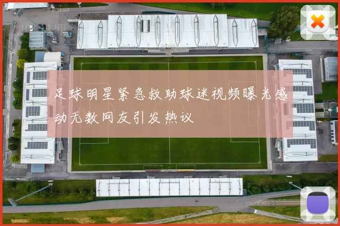 足球明星紧急救助球迷视频曝光感动无数网友引发热议