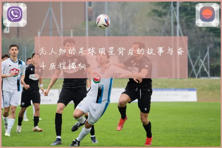 无人知的足球明星背后的故事与奋斗历程揭秘