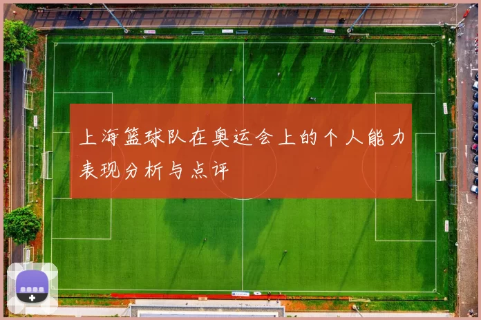 上海篮球队在奥运会上的个人能力表现分析与点评