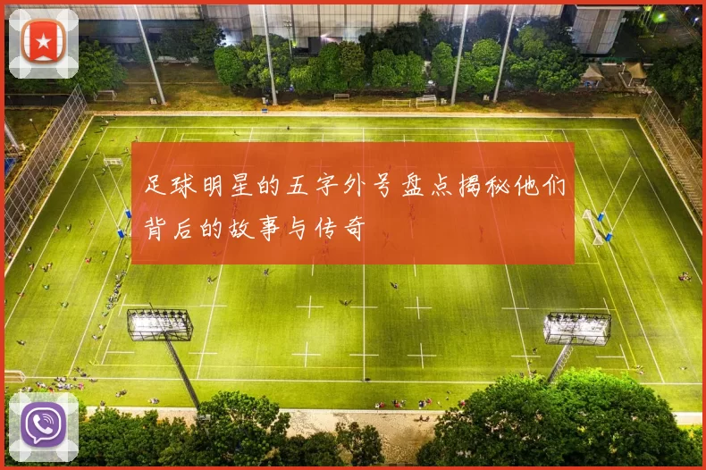 足球明星的五字外号盘点揭秘他们背后的故事与传奇