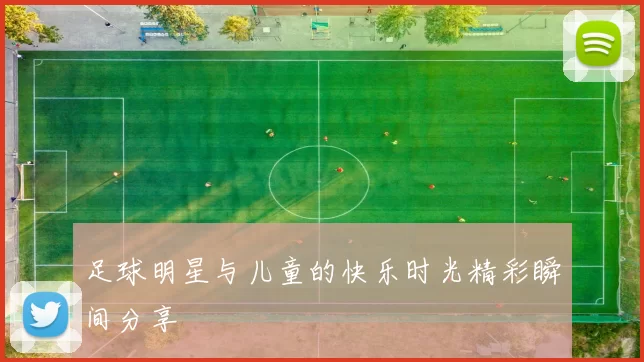 足球明星与儿童的快乐时光精彩瞬间分享