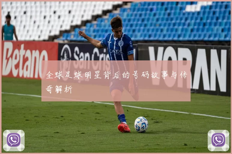 全球足球明星背后的号码故事与传奇解析