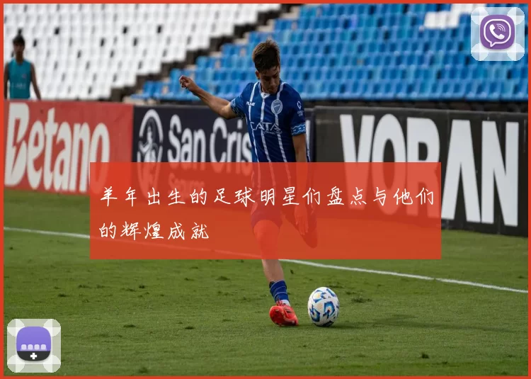 羊年出生的足球明星们盘点与他们的辉煌成就