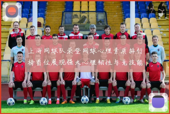 上海网球队荣登网球心理素质排行榜首位展现强大心理韧性与竞技能力