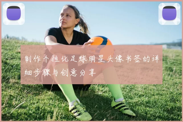 制作个性化足球明星头像书签的详细步骤与创意分享
