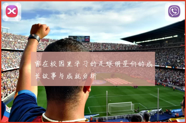 曾在校园里学习的足球明星们的成长故事与成就分析