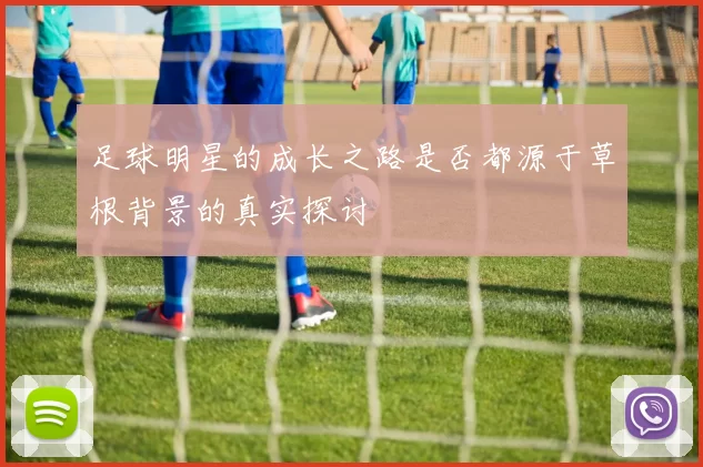 足球明星的成长之路是否都源于草根背景的真实探讨