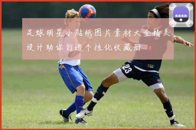 足球明星小贴纸图片素材大全精美设计助你打造个性化收藏册