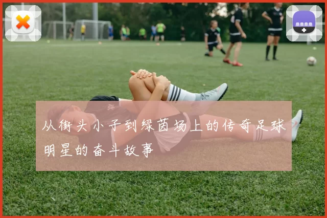 从街头小子到绿茵场上的传奇足球明星的奋斗故事