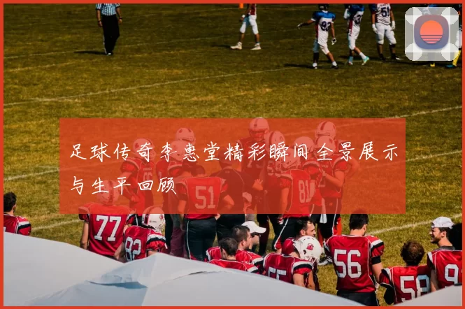 足球传奇李惠堂精彩瞬间全景展示与生平回顾