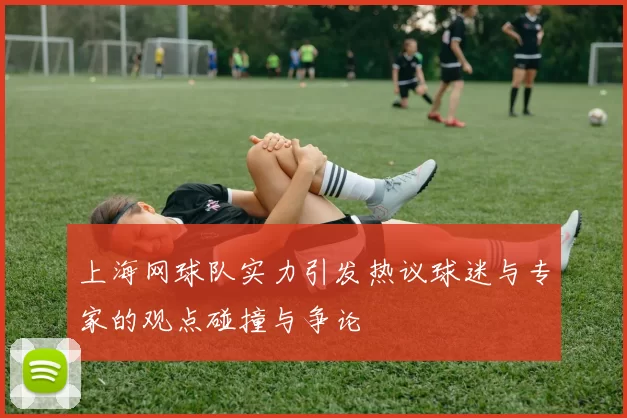上海网球队实力引发热议球迷与专家的观点碰撞与争论