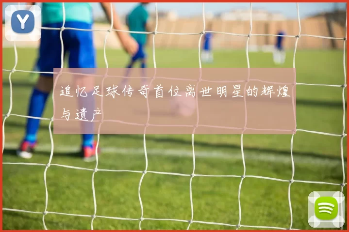 追忆足球传奇首位离世明星的辉煌与遗产