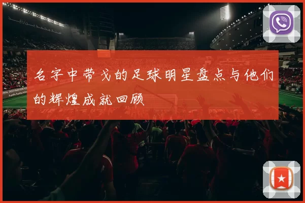 名字中带戈的足球明星盘点与他们的辉煌成就回顾