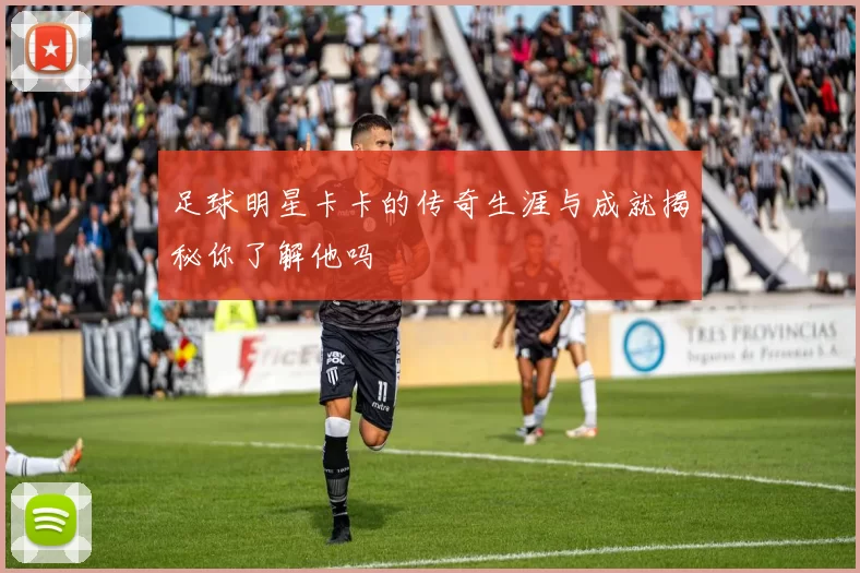 足球明星卡卡的传奇生涯与成就揭秘你了解他吗