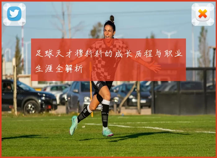 足球天才穆科科的成长历程与职业生涯全解析