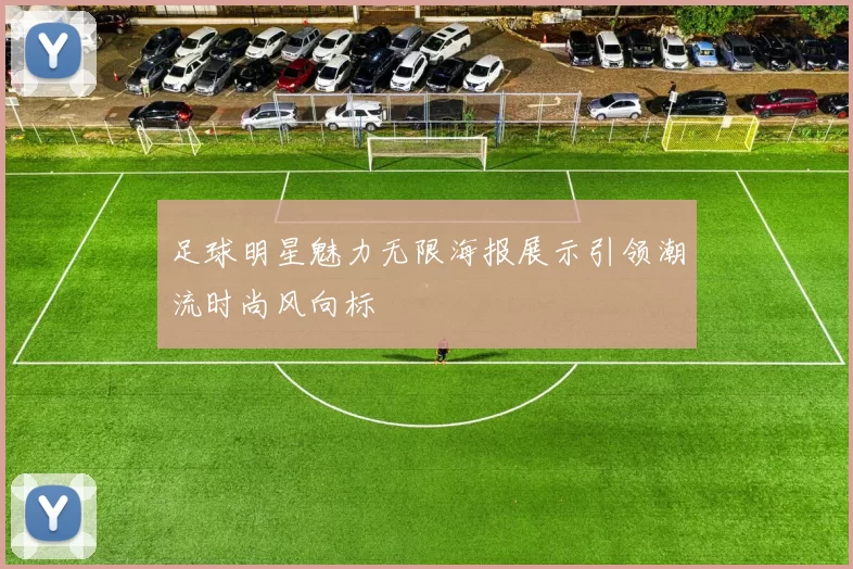 足球明星魅力无限海报展示引领潮流时尚风向标