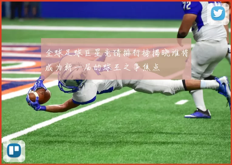 全球足球巨星竞猜排行榜揭晓谁将成为新一届的球王之争焦点