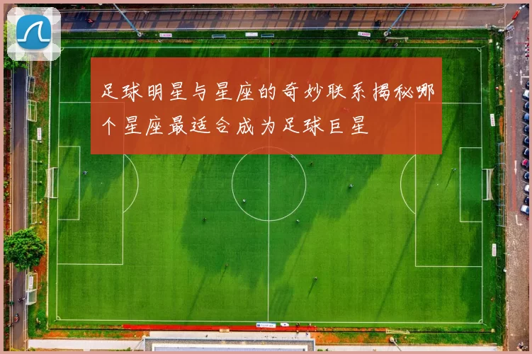 足球明星与星座的奇妙联系揭秘哪个星座最适合成为足球巨星