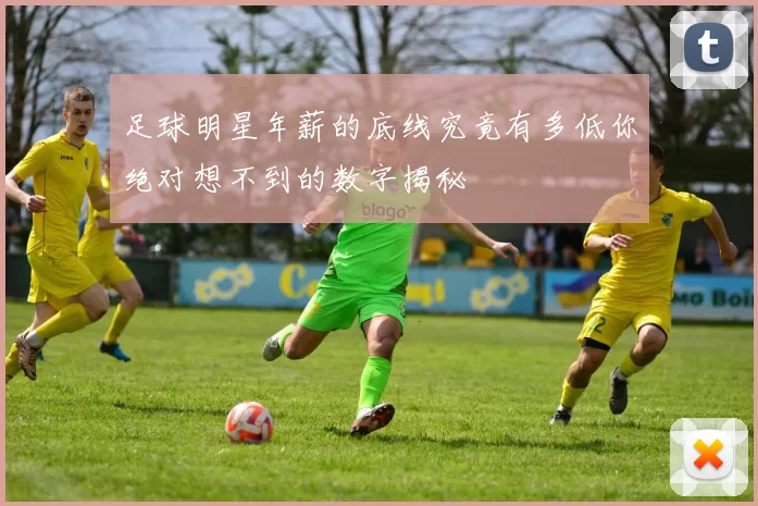 足球明星年薪的底线究竟有多低你绝对想不到的数字揭秘